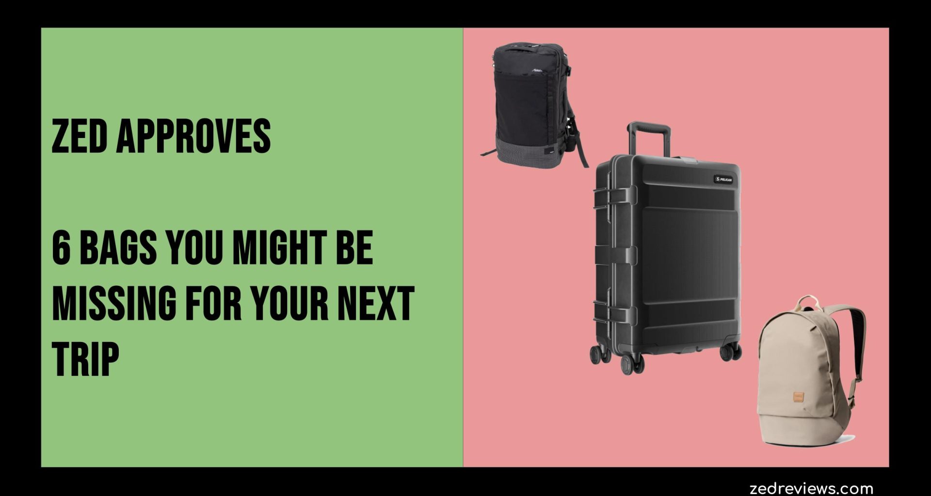 Zed Approves | 6 Bags You Might Be Missing for Your Next Trip
